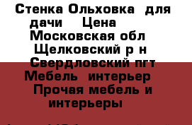 Стенка Ольховка (для дачи) › Цена ­ 500 - Московская обл., Щелковский р-н, Свердловский пгт Мебель, интерьер » Прочая мебель и интерьеры   